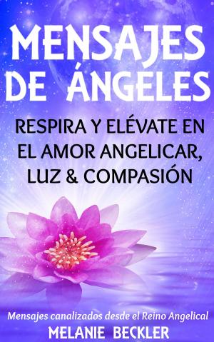 Book cover of Mensajes De Ángeles, Respira y Elévate en el amor Angelicar, Luz & Compasión