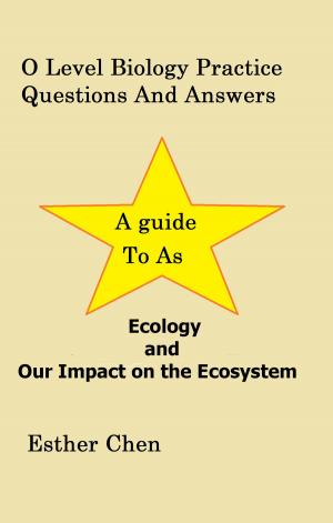 Cover of the book O Level Biology Practice Questions And Answers: Ecology And Our Impact On The Ecosystem by Esther Chen
