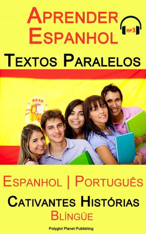 Cover of the book Aprender Espanhol - Textos Paralelos (Espanhol - Português) Cativantes Histórias (Blíngüe) by Polyglot Planet Publishing