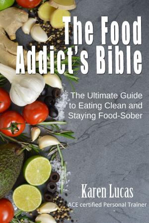 Cover of the book The Food Addict's Bible, The Ultimate Guide to Eating Clean and Staying Food-Sober by Will K. King