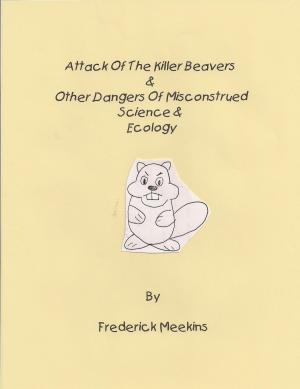 Cover of the book Attack of the Killer Beavers & Other Dangers of Misconstrued Science & Ecology by Frederick Meekins