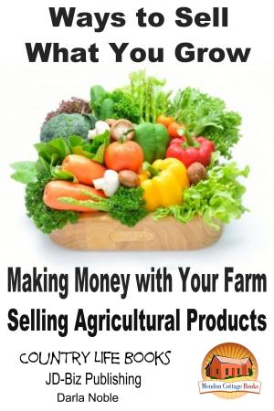 Cover of the book Ways to Sell What You Grow: Making Money with Your Farm Selling Agricultural Products by Paolo Lopez de Leon, John Davidson