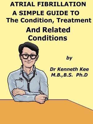 Cover of the book Atrial Fibrillation A Simple Guide to The Condition, Treatment And Related Diseases by Joel K. Kahn M.D.