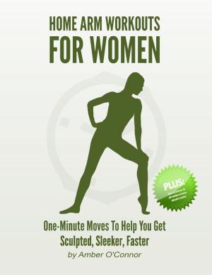 Cover of the book Home Arm Workouts for Women: One Minute Moves to Help You Get Sculpted, Sleeker, Faster by Susan Kramer