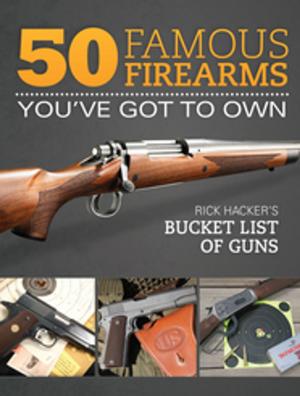 Cover of the book 50 Famous Firearms You've Got to Own by Grant Cunningham