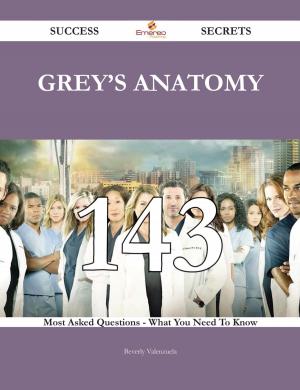 Cover of the book Grey's Anatomy 143 Success Secrets - 143 Most Asked Questions On Grey's Anatomy - What You Need To Know by Various