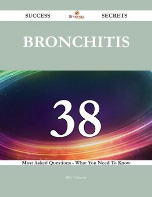 Book cover of Bronchitis 38 Success Secrets - 38 Most Asked Questions On Bronchitis - What You Need To Know