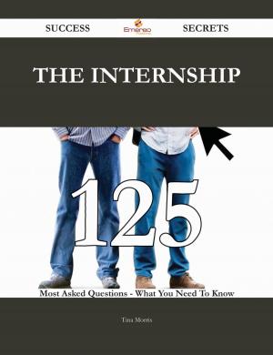 Cover of the book The Internship 125 Success Secrets - 125 Most Asked Questions On The Internship - What You Need To Know by Alfred John Church