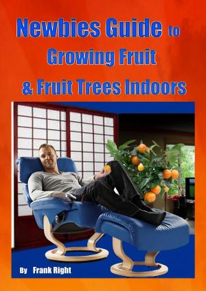 Cover of the book Newbies Guide Growing Fruit & Fruit Trees Indoors by Better Gardening Guides
