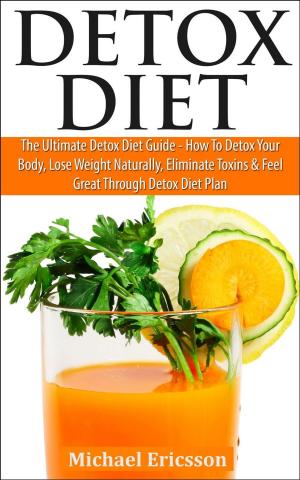 Cover of the book Detox Diet: The Ultimate Detox Diet Guide - How to Detox Your Body, Lose Weight Naturally, Eliminate Toxins & Feel Great Through Detox Diet Plan by Kenneth Schwarz PhD and Julie North Schwarz