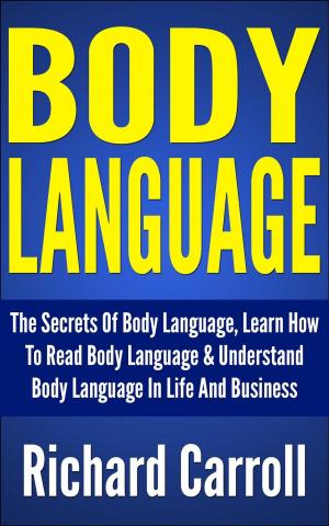 Cover of Body Language: The Secrets Of Body Language, Learn How To Read Body Language & Understand Body Language In Life And Business