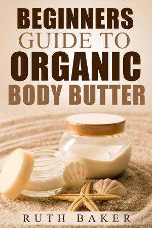 bigCover of the book Beginners Guide To Organic Body Butter by 