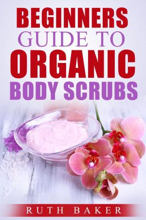 Cover of the book Beginners Guide To Organic Body Scrubs by D.U. Okonkwo, T. C. OKONKWO