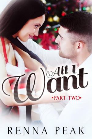 Cover of the book All I Want - Part Two by Renna Peak