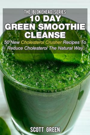 Cover of the book 10 Day Green Smoothie Cleanse: 50 New Cholesterol Crusher Recipes To Reduce Cholesterol The Natural Way by Scott Green