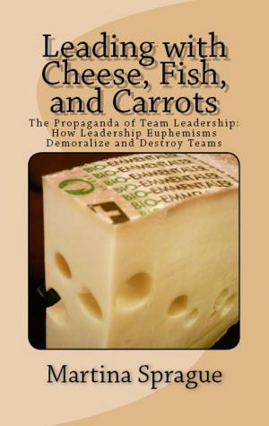 Book cover of Leading with Cheese, Fish, and Carrots: The Propaganda of Team Leadership: How Leadership Euphemisms Demoralize and Destroy Teams