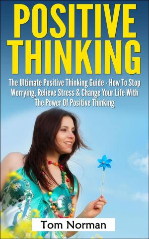 Cover of Positive Thinking: The Ultimate Positive Thinking Guide - How To Stop Worrying, Relieve Stress & Change Your Life With The Power Of Positive Thinking