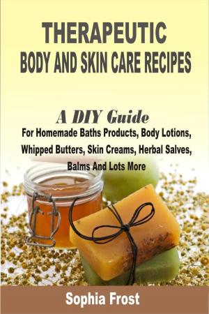 Book cover of Therapeutic Body And Skin Care Recipes:A DIY Guide For Homemade Baths Products, Body Lotions, Whipped Butters, Skin Creams, Herbal Salves, Balms And Lots More