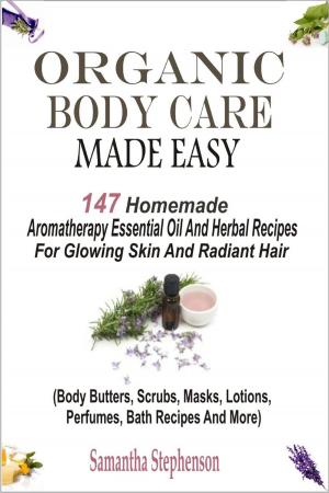Cover of Organic Body Care Made Easy: 147 Homemade Aromatherapy Essential Oil And Herbal Recipes For Glowing Skin And Radiant Hair (Body Butters, Scrubs, Masks, Lotions, Perfumes, Bath Recipes And More)