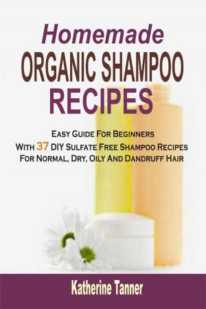 Cover of Homemade Organic Shampoo Recipes: Easy Guide For Beginners With 37 DIY Sulfate Free Shampoo Recipes For Normal, Dry, Oily And Dandruff Hair