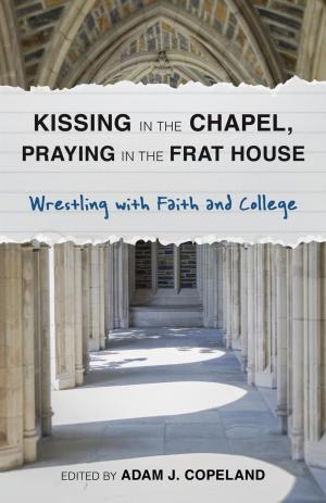 Book cover of Kissing in the Chapel, Praying in the Frat House