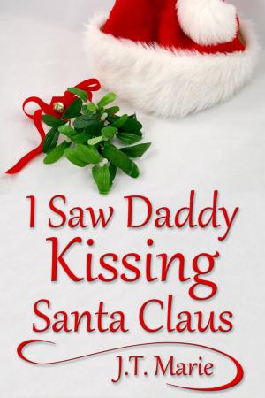 Cover of the book I Saw Daddy Kissing Santa Claus by J.T. Marie