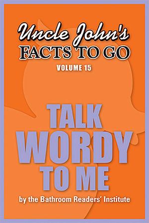 Cover of the book Uncle John's Facts to Go Talk Wordy To Me by Bathroom Readers' Institute, Bathroom Readers' Hysterical Society, JoAnn Padgett