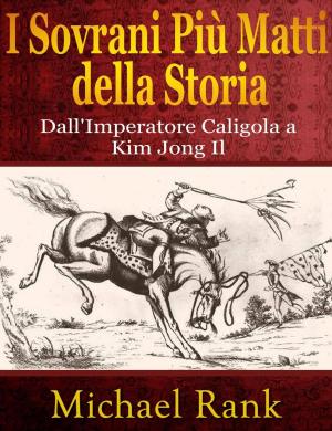 Book cover of I Sovrani Più Matti della Storia: dall'Imperatore Caligola a Kim Jong Il
