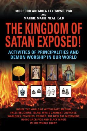 Cover of the book THE KINGDOM OF SATAN EXPOSED! Activities of Principalities and Demon Worship in our World - Inside The World of Witchcraft, Voodoo, Warlocks and Spiritual Warfare by Beryl Broekman