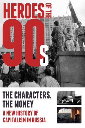 Cover of the book Heroes of the 90s: People and Money. The Modern History of Russian Capitalism by Eduard Kochergin