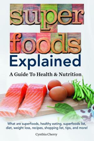 Book cover of Superfoods Explained. What are superfoods, healthy eating, superfoods list, diet, weight loss, recipes, shopping list, tips, and more! A Guide To Health & Nutrition