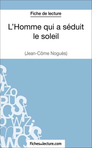 Cover of the book L'Homme qui a séduit le soleil de Jean-Côme Noguès (Fiche de lecture) by Vanessa Grosjean, fichesdelecture.com