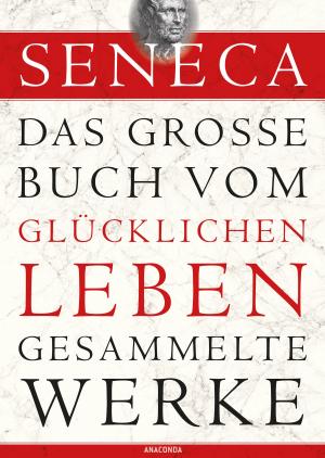 Cover of the book Seneca: Das große Buch vom glücklichen Leben - Gesammelte Werke by Epikur