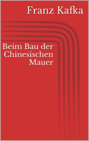 Cover of the book Beim Bau der Chinesischen Mauer by Ernst Theodor Amadeus Hoffmann