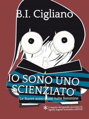 Cover of the book Io sono uno Scienziato - Le Suore sono quasi tutte femmine by Christian Aligba