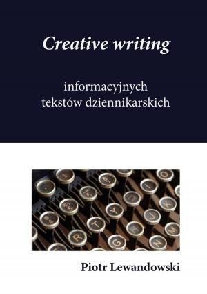 Cover of the book Creative writing informacyjnych tekstów dziennikarskich by Marcin Legawiec