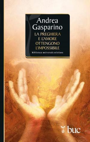 Cover of the book La preghiera e l'amore ottengono l'impossibile by Antonello Vanni