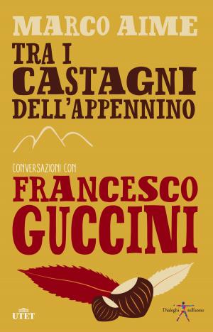 Cover of the book Tra i castagni dell'Appennino. Conversazioni con Francesco Guccini by Jonathan Gould