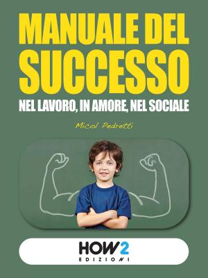 Cover of the book MANUALE DEL SUCCESSO: Nel Lavoro, in Amore, nel Sociale by Peter Dea