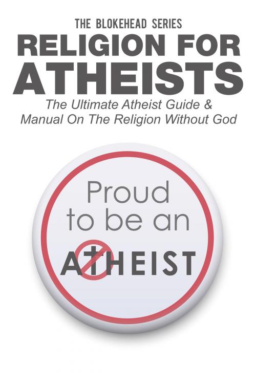 Cover of the book Religion For Atheists: The Ultimate Atheist Guide &Manual on the Religion without God by The Blokehead, Yap Kee Chong