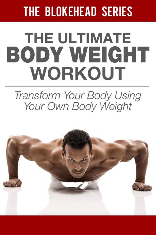 Cover of the book The Ultimate BodyWeight Workout: Transform Your Body Using Your Own Body Weight by The Blokehead, Yap Kee Chong
