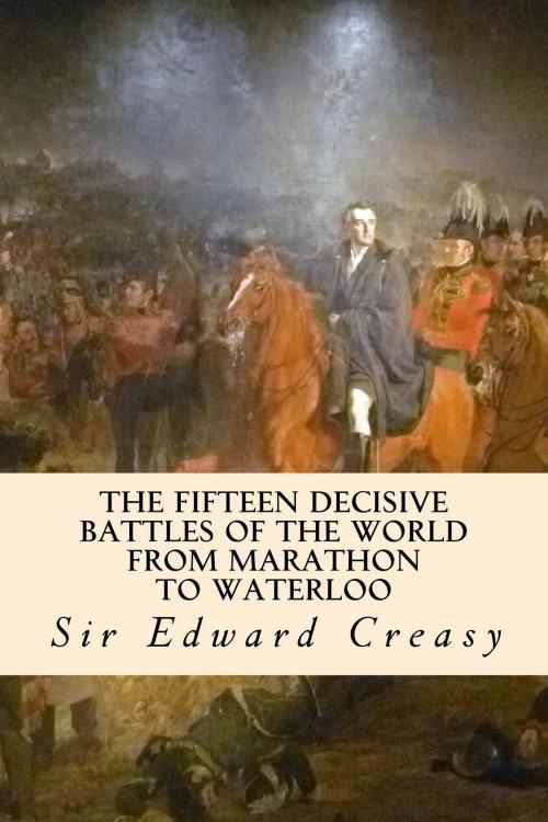 Cover of the book The Fifteen Decisive Battles of the World from Marathon to Waterloo by Sir Edward Creasy, True North