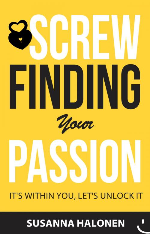 Cover of the book Screw Finding Your Passion by Susanna Halonen, Susanna Halonen