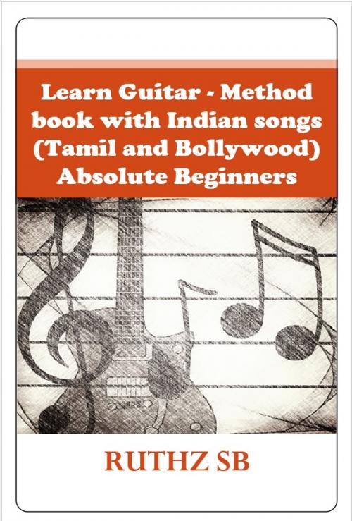 Cover of the book Learn Guitar – Method book with Indian songs (Tamil and Bollywood) – Absolute Beginners by Ruthz SB, Ruthz SB