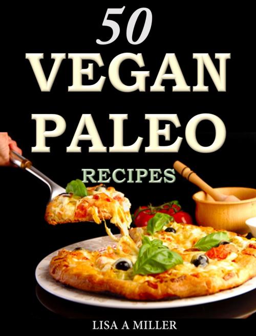 Cover of the book 50 Vegan Paleo Recipes by Lisa A Miller, Lisa A Miller