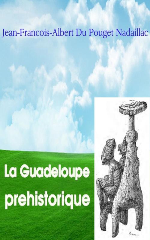 Cover of the book La Guadeloupe préhistorique by Jean-Francois-Albert Du Pouget Nadaillac, PRB