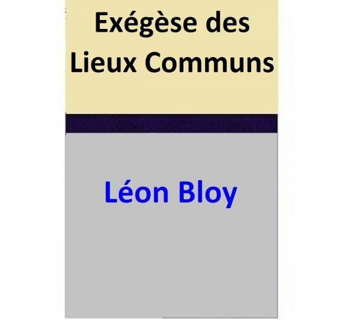 Cover of the book Exégèse des Lieux Communs by Léon Bloy, Léon Bloy