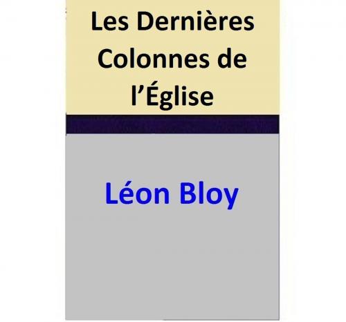 Cover of the book Les Dernières Colonnes de l’Église by Léon Bloy, Léon Bloy