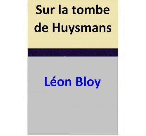 Cover of the book Sur la tombe de Huysmans by Léon Bloy, Léon Bloy