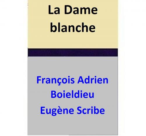 Cover of the book La Dame blanche by François Adrien Boieldieu, Eugène Scribe, François Adrien Boieldieu